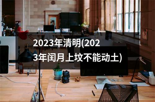 2023年清明(2023年闰月上坟不能动土)