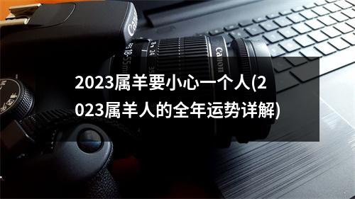 2023属羊要小心一个人(2023属羊人的全年运势详解)