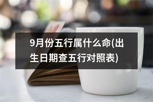 9月份五行属什么命(出生日期查五行对照表)