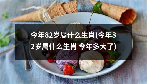 今年82岁属什么生肖(今年82岁属什么生肖 今年多大了)