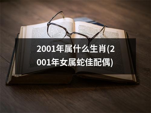 2001年属什么生肖(2001年女属蛇佳配偶)