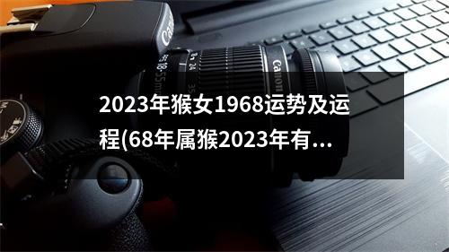 2023年猴女1968运势及运程(68年属猴2023年有三喜)