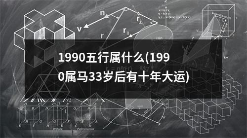 1990五行属什么(1990属马33岁后有十年大运)