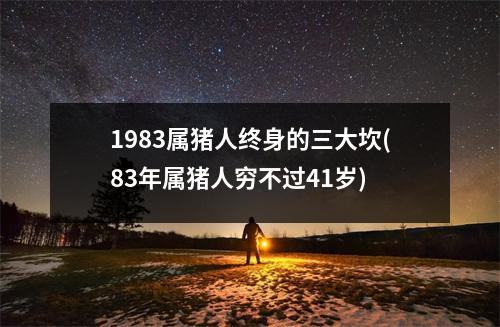 1983属猪人终身的三大坎(83年属猪人穷不过41岁)