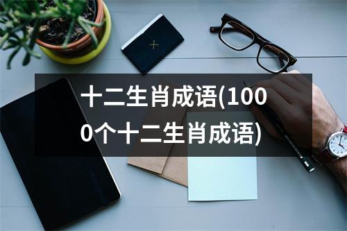 十二生肖成语(1000个十二生肖成语)