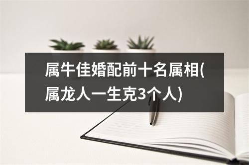 属牛佳婚配前十名属相(属龙人一生克3个人)