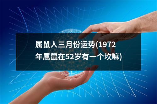 属鼠人三月份运势(1972年属鼠在52岁有一个坎嘛)