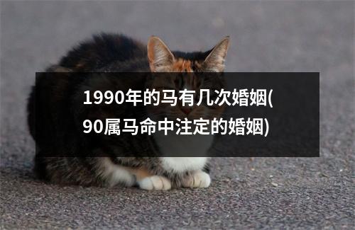 1990年的马有几次婚姻(90属马命中注定的婚姻)