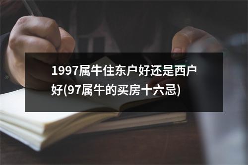 1997属牛住东户好还是西户好(97属牛的买房十六忌)