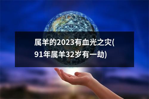 属羊的2023有血光之灾(91年属羊32岁有一劫)