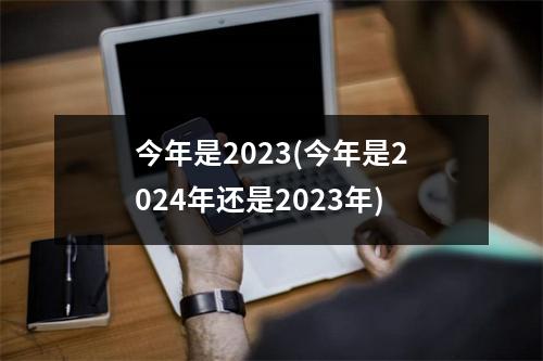 今年是2023(今年是2024年还是2023年)