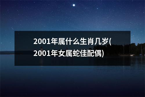 2001年属什么生肖几岁(2001年女属蛇佳配偶)