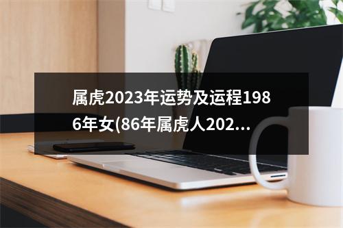 属虎2023年运势及运程1986年女(86年属虎人2023年运势)