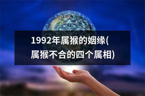 1992年属猴的姻缘(属猴不合的四个属相)