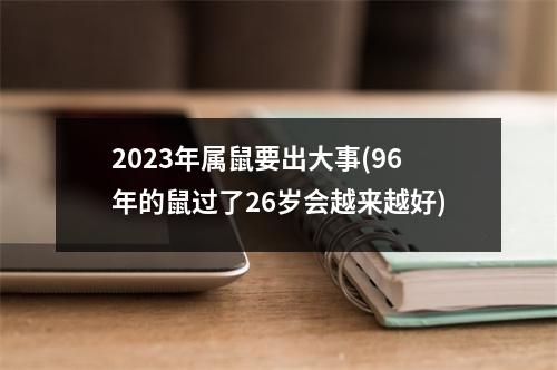 2023年属鼠要出大事(96年的鼠过了26岁会越来越好)